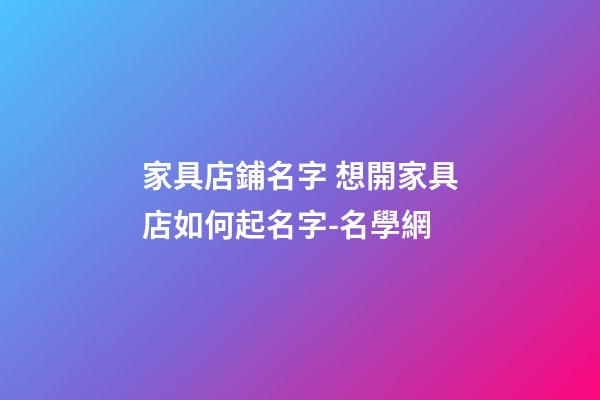 家具店鋪名字 想開家具店如何起名字-名學網